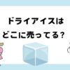 ドライアイスが買える場所は？コンビニやスーパーなど