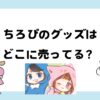 ちろぴのグッズはどこに売ってる？しまむらローソン