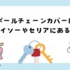 ボールチェーンカバーはダイソーやセリアにある？
