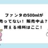 ファンタの500mlが売ってない？販売中止？販売状況まとめ