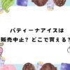 パティーナアイスは販売中止？どこで買える？