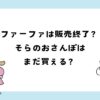 ファーファは販売終了？廃番？そらのおさんぽはまだ買える？